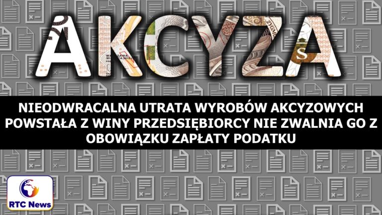 Nieodwracalna utrata wyrobów akcyzowych powstała z winy przedsiębiorcy nie zwalnia go z obowiązku zapłaty podatku