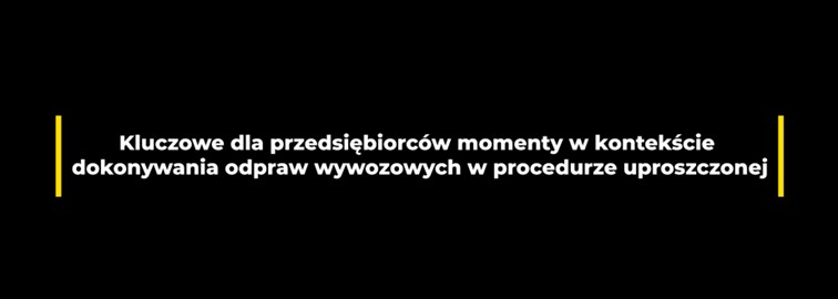 Kluczowe dla przedsiębiorców momenty w kontekście dokonywania odpraw wywozowych w procedurze uproszczonej